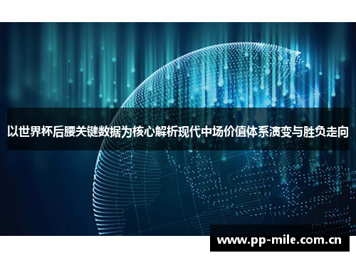 以世界杯后腰关键数据为核心解析现代中场价值体系演变与胜负走向 以世界杯后腰关键数据为核心解析现代中场价值体系演变与胜负走向