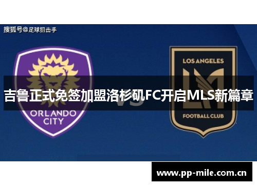 吉鲁正式免签加盟洛杉矶FC开启MLS新篇章 吉鲁正式免签加盟洛杉矶FC开启MLS新篇章