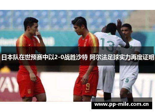 日本队在世预赛中以2-0战胜沙特 阿尔法足球实力再度证明 日本队在世预赛中以2-0战胜沙特 阿尔法足球实力再度证明